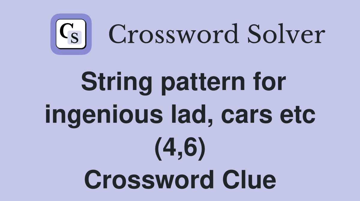 string-pattern-for-ingenious-lad-cars-etc-4-6-crossword-clue